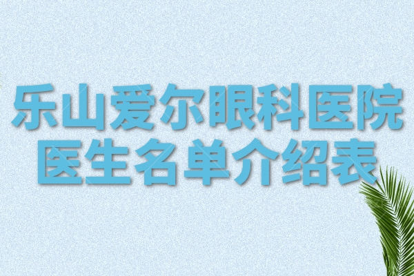 乐山爱尔眼科医院医生名单介绍表