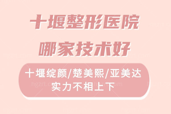 十堰整形医院哪家技术好?十堰绽颜/楚美熙/亚美达实力不相上下