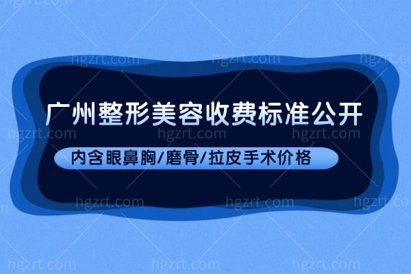 广州整形美容收费标准公开:内含眼鼻胸/磨骨/拉皮手术价格
