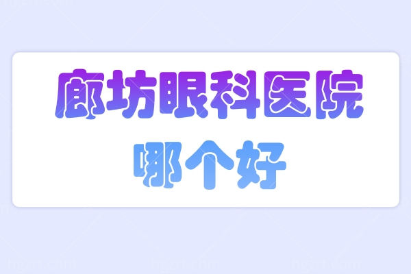 廊坊眼科医院哪个好?本地人闭眼进廊坊爱尔眼科医院技术好价不贵！