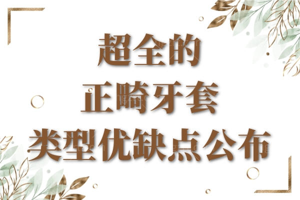 全的正畸牙套类型优缺点公布