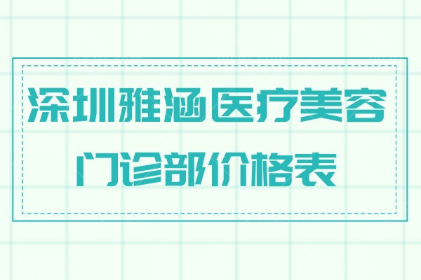 深圳雅涵医疗美容门诊部价格表 曝光地址/特色项目/乘车路线冲鸭！