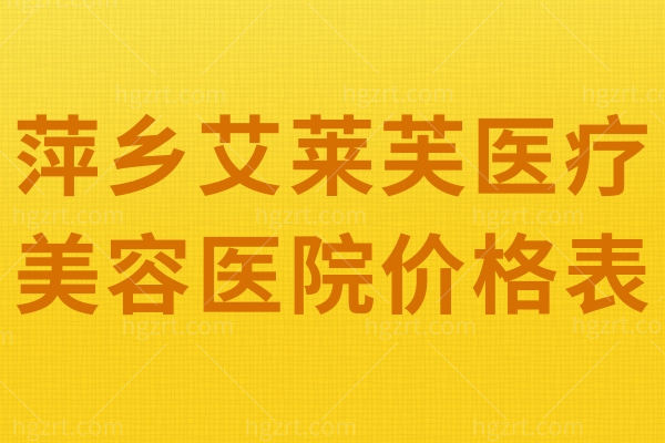 萍乡艾莱芙医疗美容医院价格表 手残党的福音解密艾莱芙的特色项目可冲