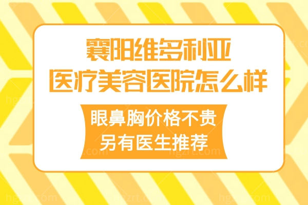 襄阳维多利亚医疗美容医院怎么样?眼鼻胸价格不贵另有医生推荐