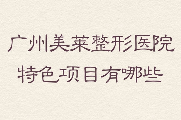 广州美莱整形医院特色项目有哪些？猫系大眼/肋软骨隆鼻/丰胸是谁还没有拥有...