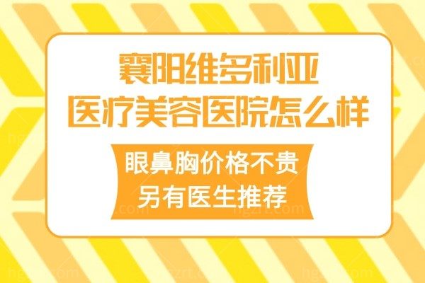 襄阳维多利亚医疗美容医院怎么样?眼鼻胸价格不贵另有医生推荐