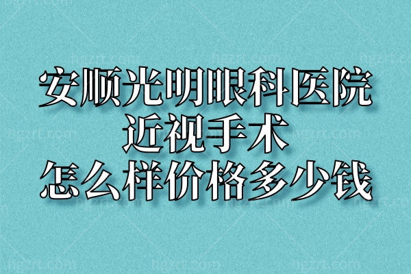 安顺光明眼科医院近视手术怎么样价格多少钱