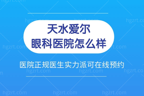 天水爱尔眼科医院怎么样?医院正规医生实力派可在线预约