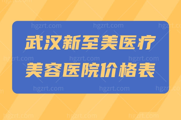 武汉新至美医疗美容医院价格表 揭秘特色项目和优势技术实力靠谱