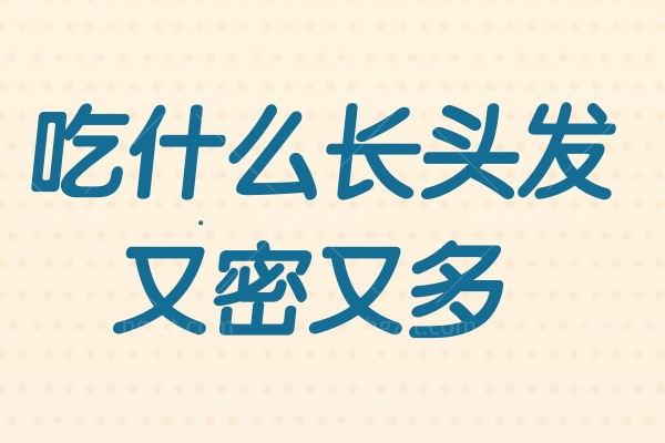 吃什么长头发又密又多 想要拥有茂密头发全靠它们