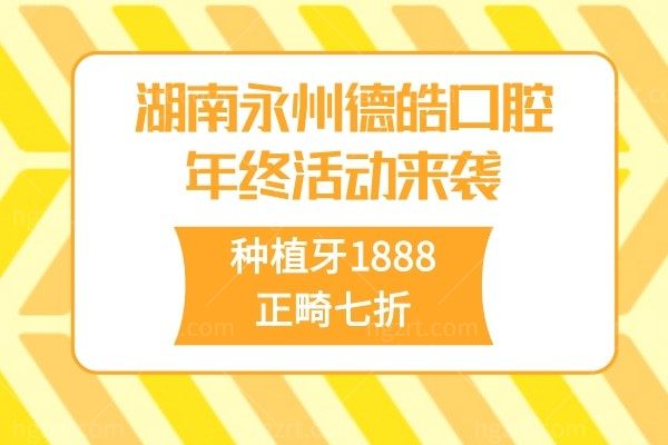 湖南永州德皓口腔年终活动来袭！种植牙1888  正畸七折