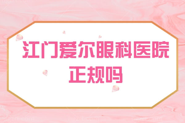 江门爱尔眼科医院正规吗? 虽私办但二级正规价不贵医生技术口碑好