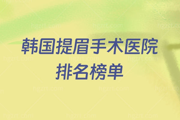 韩国提眉手术医院排名榜单 世美/BIO提眉技术靠谱实力强均均上榜