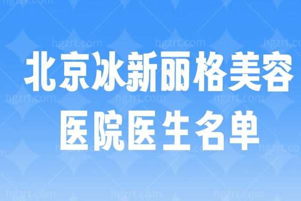 北京冰新丽格美容医院医生名单 隋冰/纪勍/王小萌/叶昱含/刘炳茜/杜晓红技术YYDS