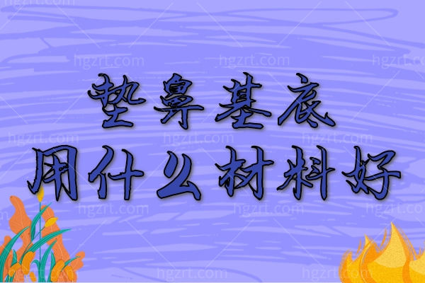 垫鼻基底用什么材料好？另看垫鼻基底多久才能**自然
