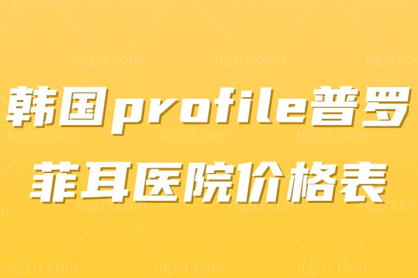 韩国profile普罗菲耳医院价格表2024 价格不贵技术口碑都说好