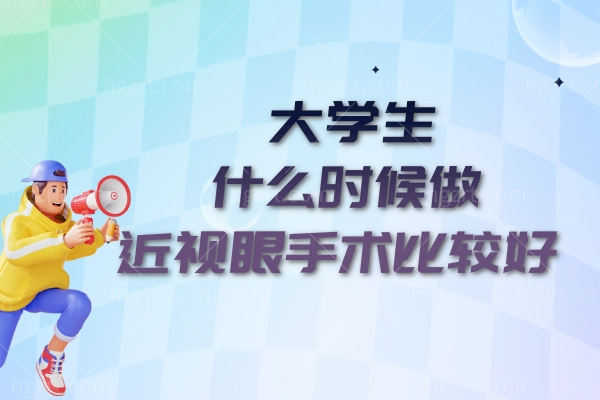 大学生什么时候做近视眼手术比较好？暑假、寒假OR国庆节