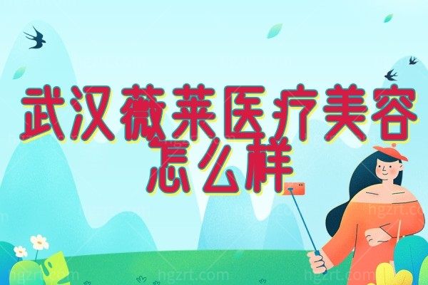 武汉薇莱医疗美容整形医院怎么样?听说有实力医生技术好价格也不贵