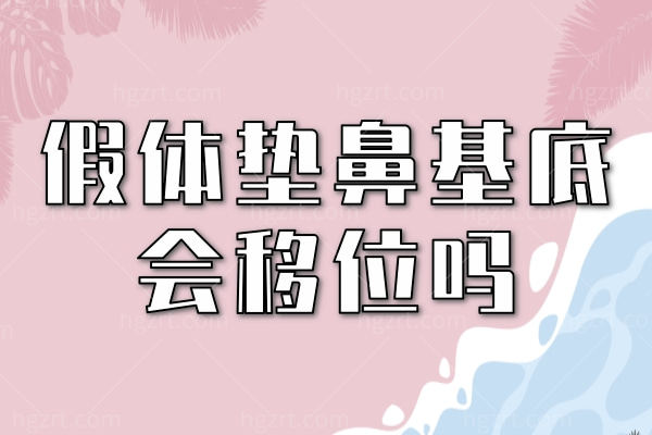 假体垫鼻基底会移位吗？另看假体垫鼻基底多久可以**到自然