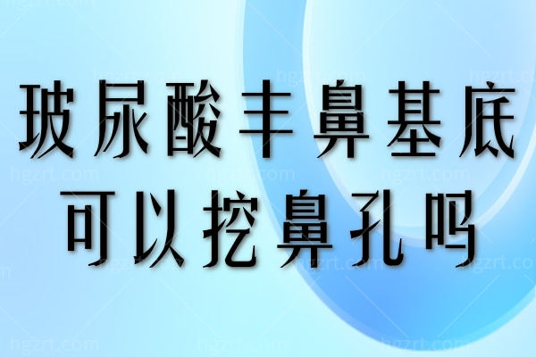 玻尿酸丰鼻基底可以挖鼻孔吗？玻尿酸丰鼻基底注意事项不要错过