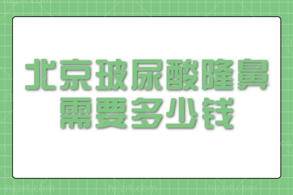 北京玻尿酸隆鼻需要多少钱？另看北京隆鼻哪家整形医院好不踩雷