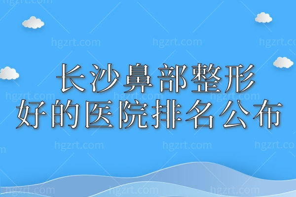 长沙鼻部整形好的医院排名公布