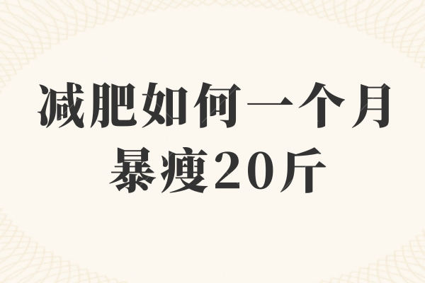 减肥如何一个月暴瘦20斤？来看看有哪些小妙招吧！