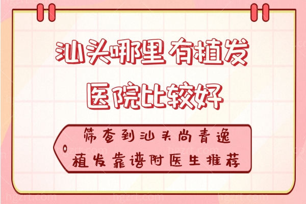 汕头哪里有植发医院比较好?筛查到汕头尚青逸植发靠谱附医生推荐