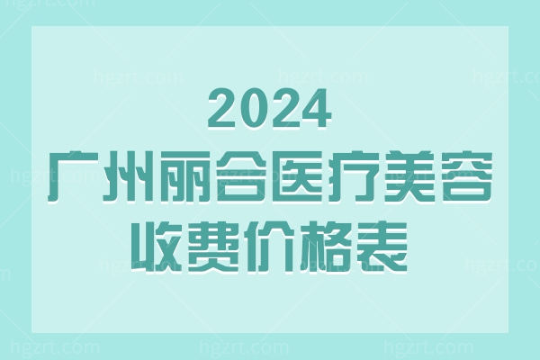 2024广州丽合医疗美容收费价格表公布：双眼皮3800元起隆鼻6800元起