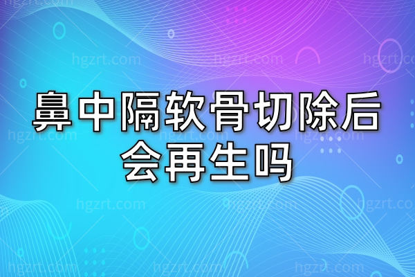 鼻中隔软骨切除后会再生吗？来看用鼻中隔软骨垫鼻尖值不值