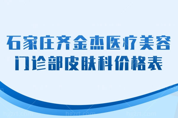 石家庄齐金杰医疗美容门诊部皮肤科价格表 注射/皱纹缓解/提升全2024价目表