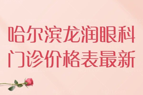 哈尔滨龙润眼科门诊价格表更新 角膜塑形镜5800+近视防控146+医生技术好靠谱