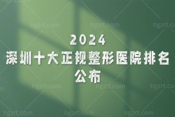 2024深圳十大正规整形医院排名公布，整形修复轻医美都很不错哦
