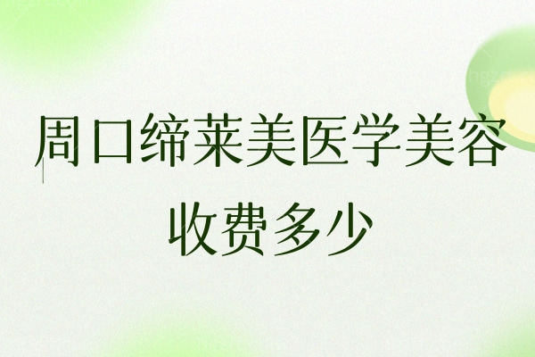 周口缔莱美医学美容收费多少