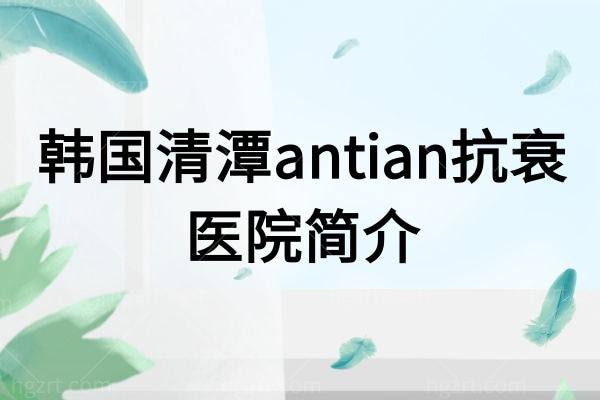 韩国清潭antian抗衰医院简介