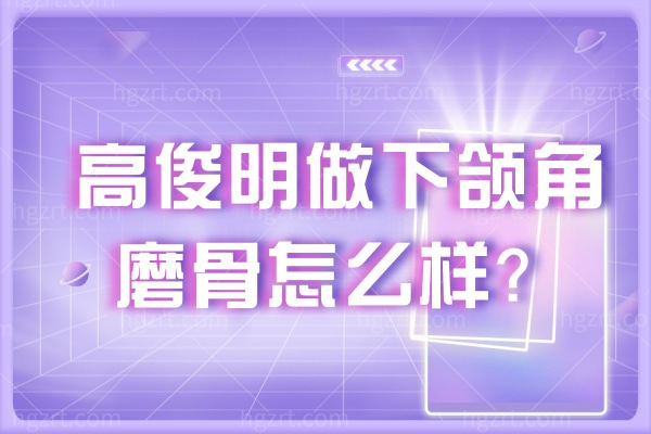 高俊明做下颌角怎么样？