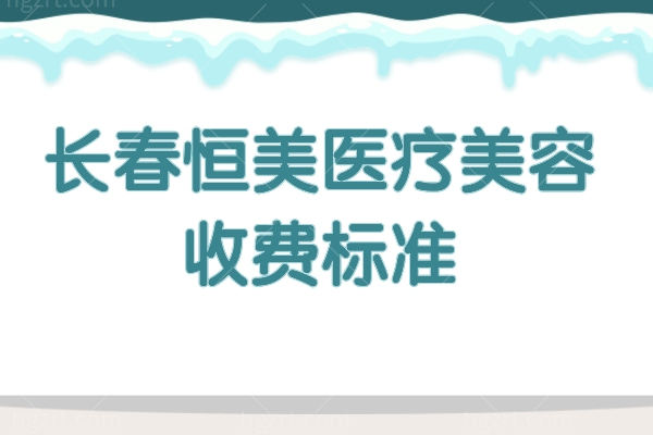 长春恒美医疗美容收费标准