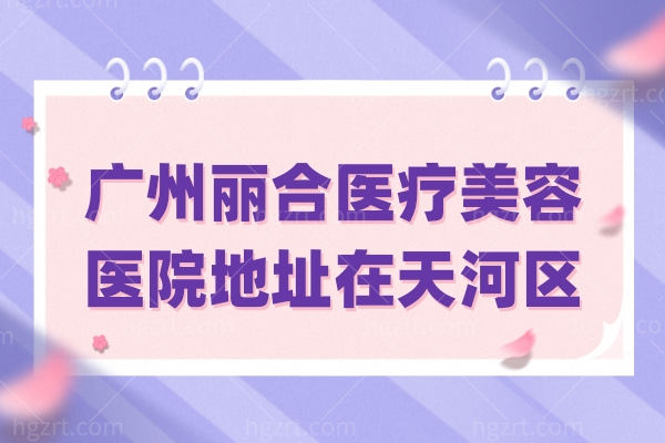 广州丽合医疗美容医院地址在天河区