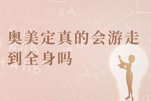 奥美定真的会游走到全身吗
