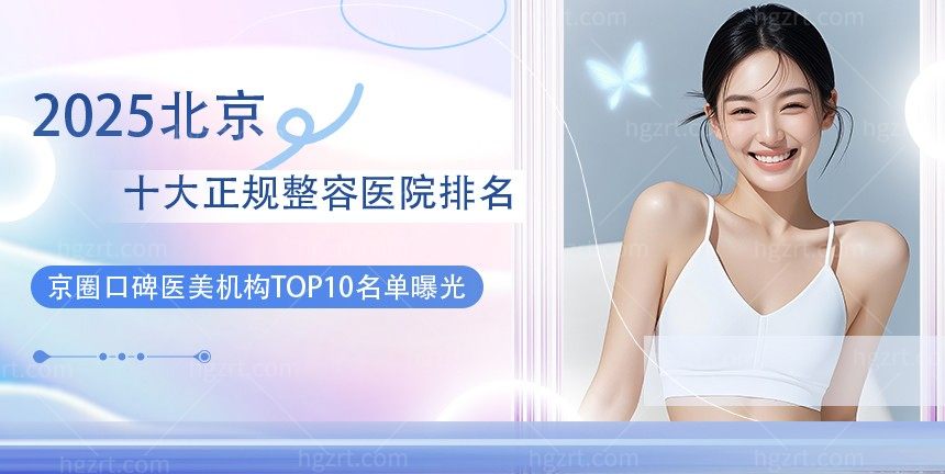 2025北京十大正规整容医院排名，京圈口碑医美机构TOP10名单曝光