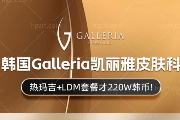 ‌2025抗衰新风暴!韩国Galleria凯丽雅皮肤科热玛吉FLX+LDM组合套餐震撼登场