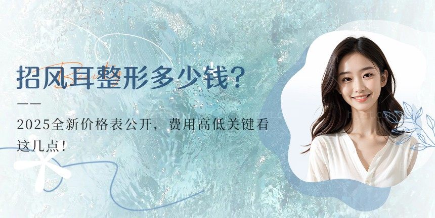 招风耳整形多少钱？2025全新价格表公开，费用高低关键看这几点！