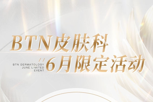 ‌韩国BTN皮肤科六月限时钜惠:抗衰美肤套餐组合升级,热玛吉/超声治疗/瘦身针超值联动