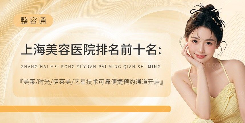 上海美容医院排名前十名:美莱/时光/伊莱美/艺星技术可靠便捷预约通道开启