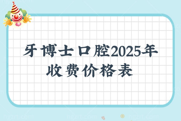 牙博士口腔2025年收费价格表，分享种植牙/补牙/拔牙/矫正看牙费用及地址
