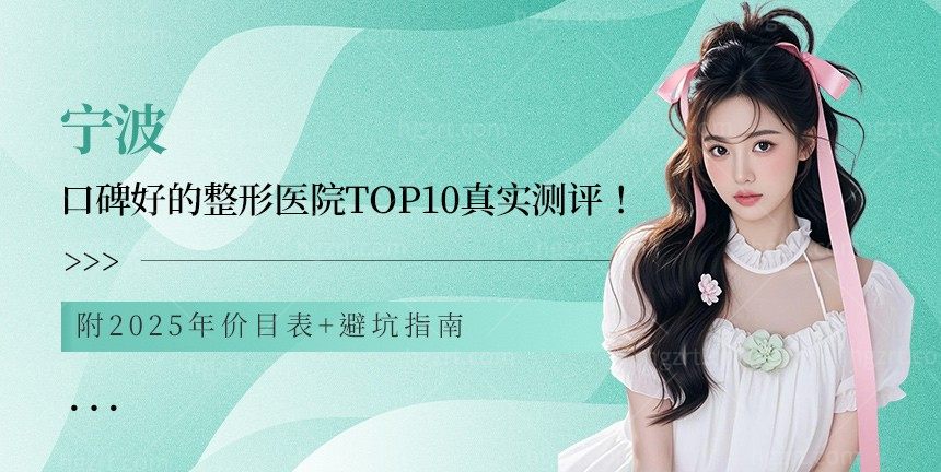 宁波口碑好的整形医院Top10真实测评！附2025年价目表+避坑指南