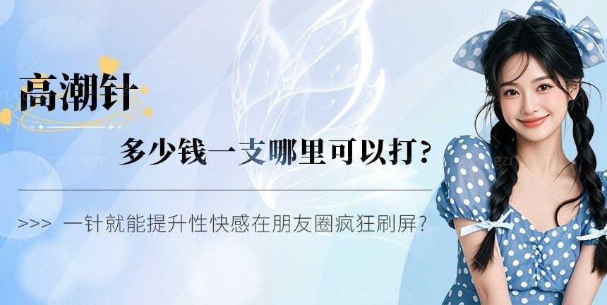 高潮针多少钱一支哪里可以打?一针就能提升性快感在朋友圈疯狂刷屏