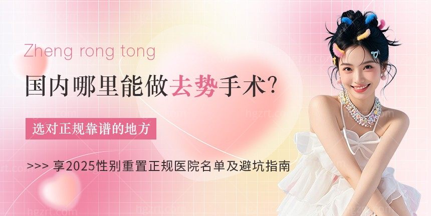 国内哪里能做去势手术？2025性别重置正规医院名单及避坑指南