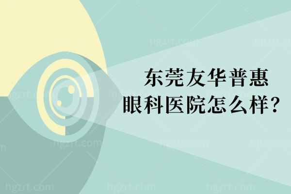 东莞友华普惠眼科近视手术价格表（2025新版）看这一篇就够了！