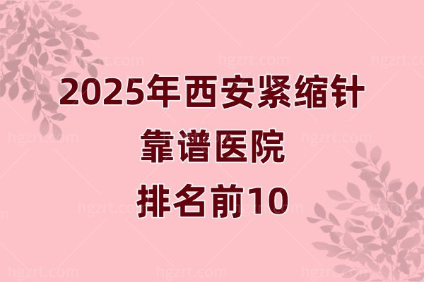 西安紧缩针哪里可以打？西安紧缩针靠谱医院盘点，附2025价格表及预约指南！